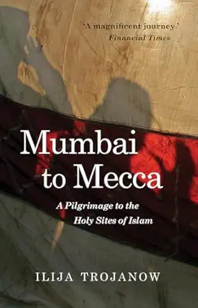 Mumbai To Mecca: A Pilgrimage to the Holy Sites of Islam book cover