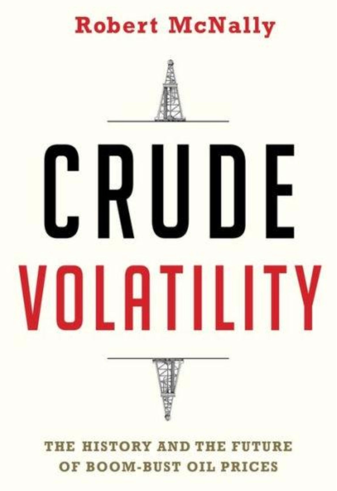 Crude Volatility: The History and the Future of Boom-Bust Oil Prices by Robert McNally
