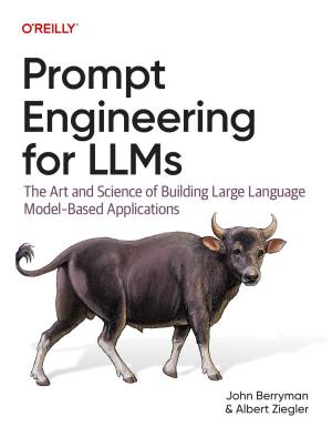 Prompt Engineering for LLMs by John Berryman & Albert Ziegler