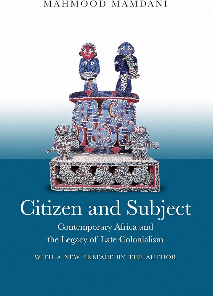 Citizen and Subject: Contemporary Africa and the Legacy of Late Colonialism — Mahmood Mamdani
