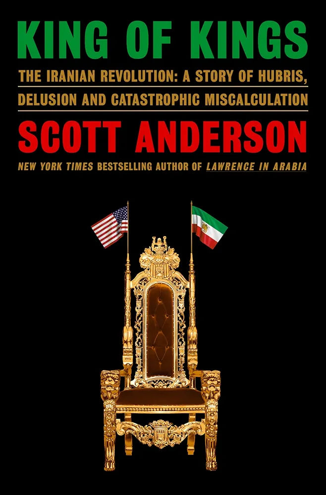 King of Kings: The Iranian Revolution: A Story of Hubris, Delusion and Catastrophic Miscalculation
by Scott Anderson