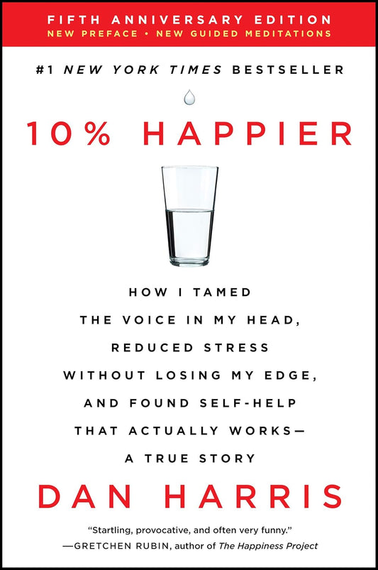 10% Happier: How I Tamed the Voice in My Head, Reduced Stress Without Losing My Edge, and Found Self-Help That Actually Works--A True Story Book by Dan Harris