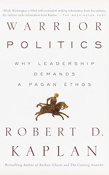 Warrior Politics: Why Leadership Demands a Pagan Ethos by Robert D. Kaplan