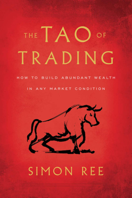 The Tao of Trading by Simon Ree: How to Build Abundant Wealth in Any Market Condition