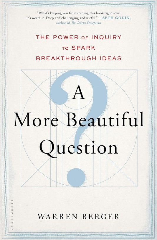 A More Beautiful Question: The Power of Inquiry to Spark Breakthrough Ideas by Warren Berger
