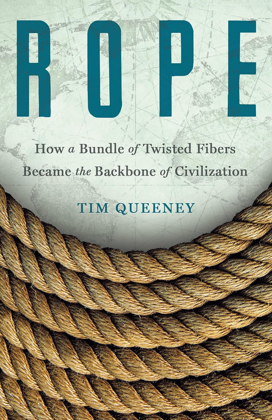 Rope: How a Bundle of Twisted Fibers Became the Backbone of Civilization by Tim Queeney