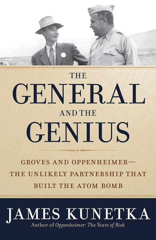 The General and the Genius: Groves and Oppenheimer--The Unlikely Partnership That Built the Atom Bomb Book by James Kunetka