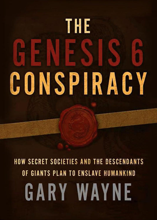 The Genesis 6 Conspiracy: How Secret Societies and the Descendants of Giants in Genesis 6 Plan to Enslave Humankind Book by Gary Wayne