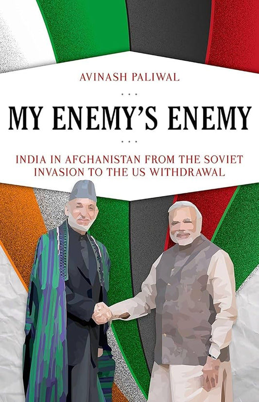 My Enemy's Enemy: India in Afghanistan from the Soviet Invasion to the US Withdrawal by Avinash Paliwal