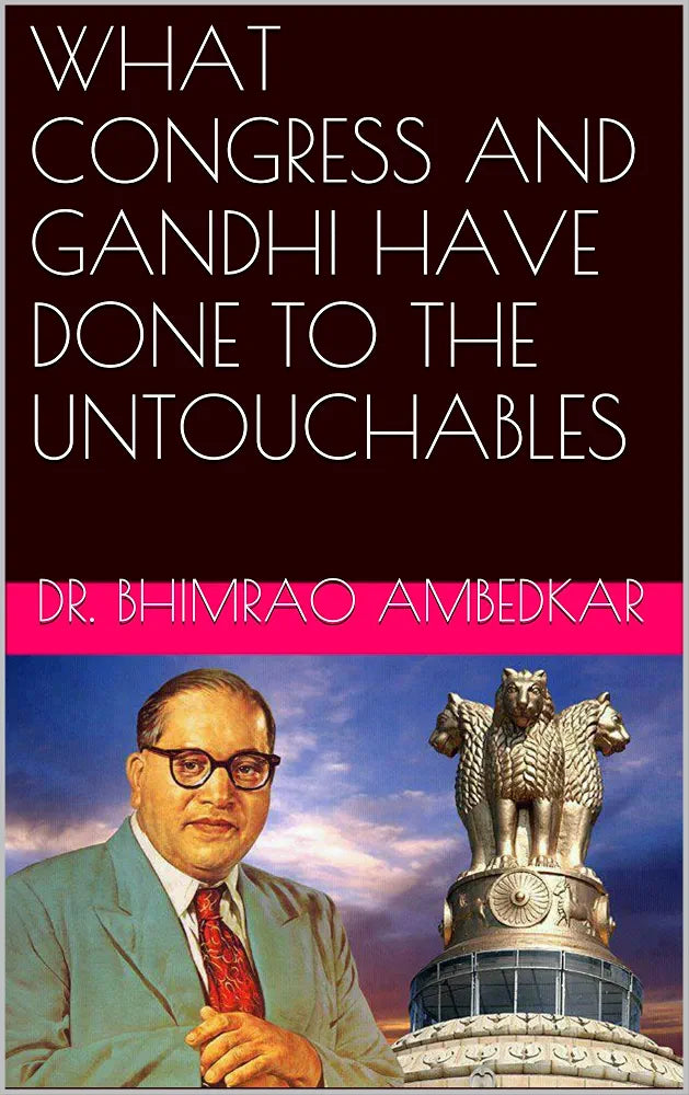 WHAT CONGRESS AND GANDHI HAVE DONE TO THE UNTOUCHABLES by Dr. Bhimrao Ambedkar