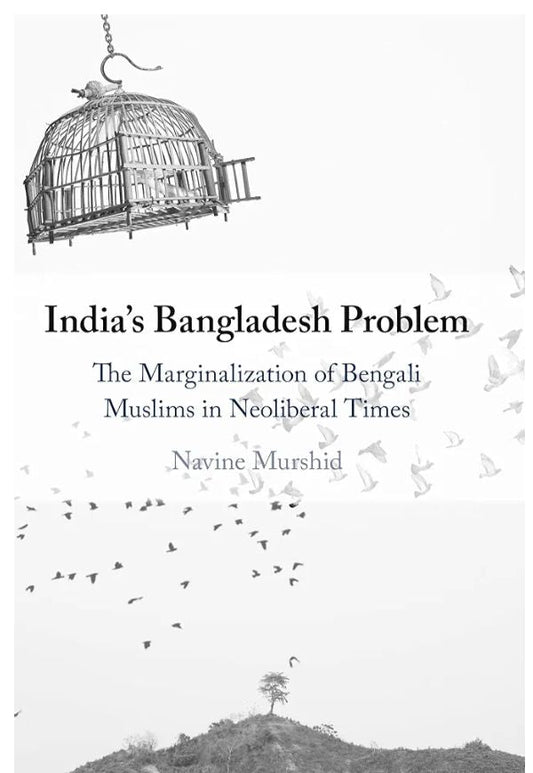 India's Bangladesh Problem: The Marginalization of Bengali Muslims in Neoliberal Times
Book by Navine Murshid