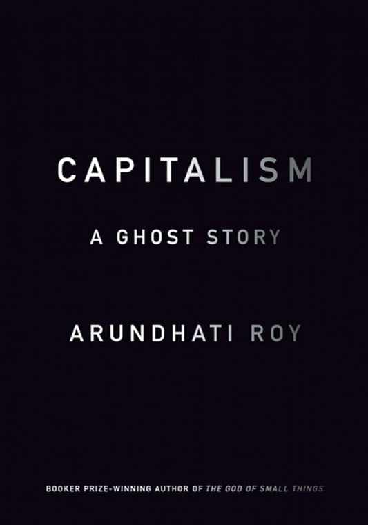 Capitalism: A Ghost Story by Arundhati Roy