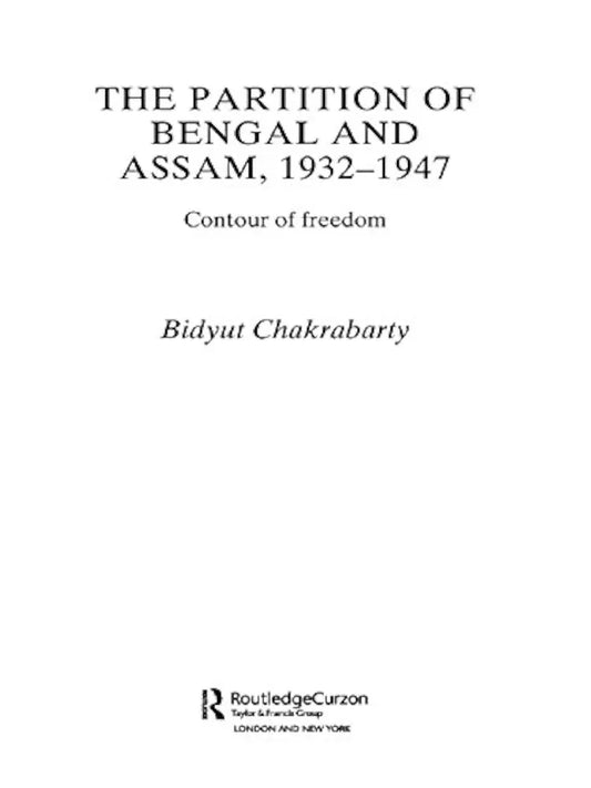 The Partition of Bengal and Assam, 1932–1947: Contour of Freedom by Bidyut Chakrabarty