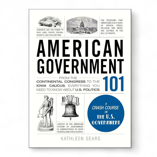 American Government 101: From the Continental Congress to the Iowa Caucus, Everything You Need to Know About US Politics