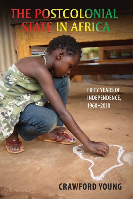 The Postcolonial State in Africa: Fifty Years of Independence, 1960–2010 — Crawford Young
