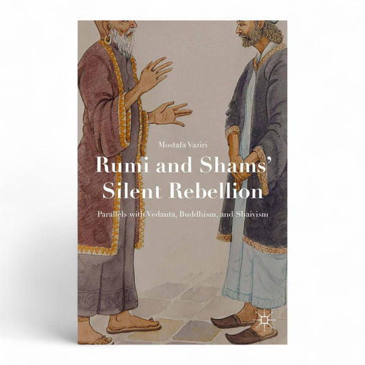 Rumi and Shams’ Silent Rebellion: Parallels with Vedanta, Buddhism, and Shaivism
 by Mostafa Vaziri