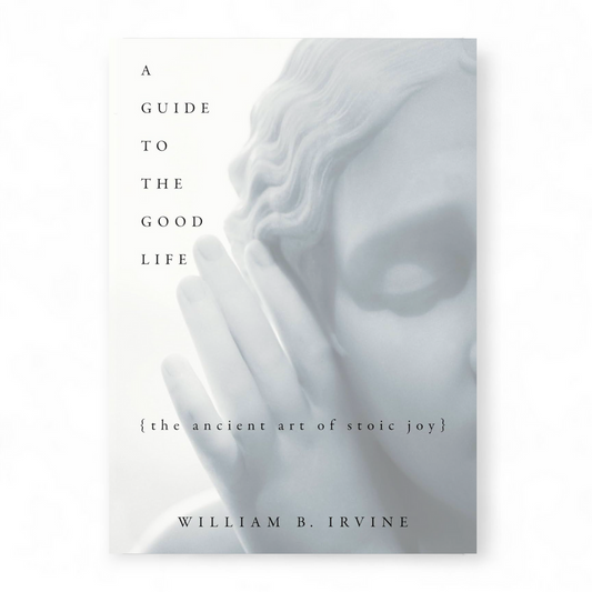 A Guide to the Good Life by William B. Irvine