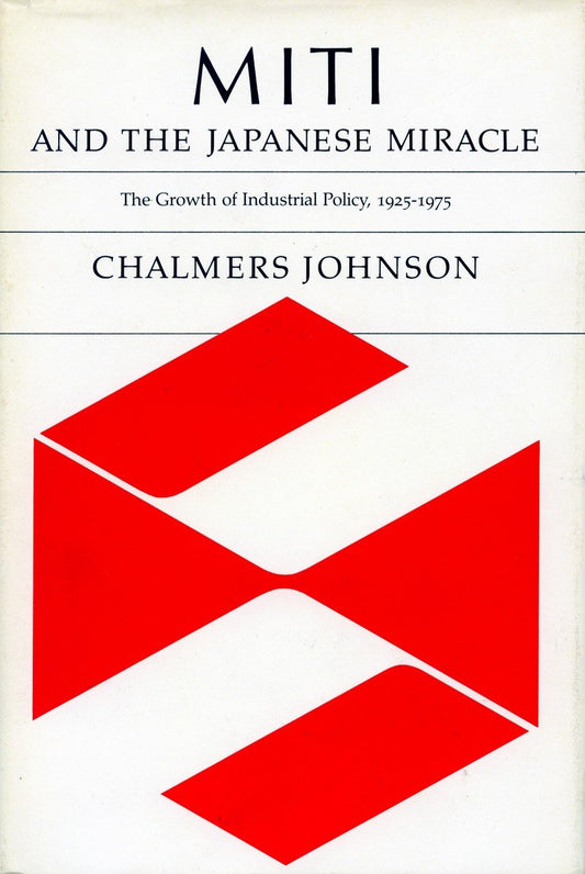 MITI and the Japanese Miracle: The Growth of Industrial Policy, 1925–1975 by Chalmers Johnson