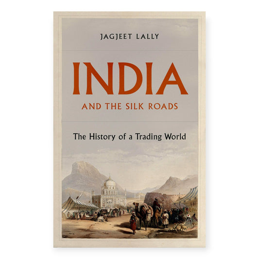 India and the Silk Roads: The History of a Trading World by Jagjeet Lally
