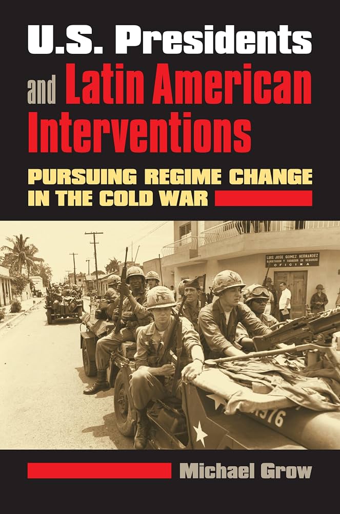 U.S. Presidents and Latin American Interventions — Michael Grow