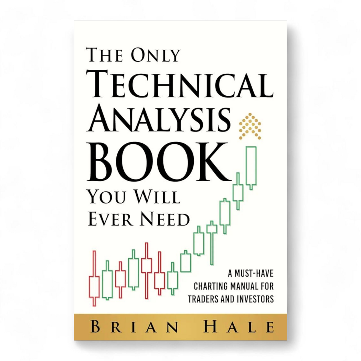 The Only Technical Analysis Book You Will Ever Need by Brian Hale