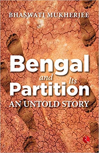 Bengal and Its Partition: An Untold Story by Bhaswati Mukherjee