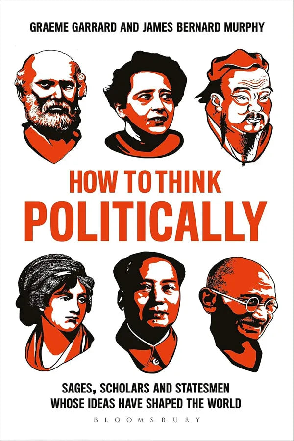 How to Think Politically: Sages, Scholars and Statesmen Whose Ideas Have Shaped the World
By James Bernard Murphy, Graeme Garrard
